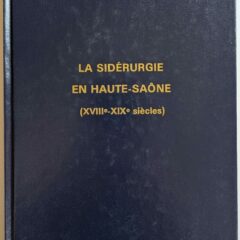 Livre : La sidérurgie en Haute-Saône aux XVIIIe et XIXe siècles – André LEMERCIER